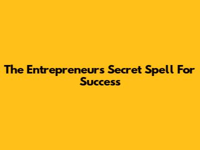 The Entrepreneur's Secret Spell For Success