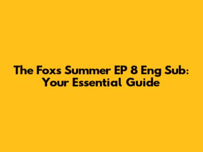 The Fox's Summer EP 8 Eng Sub: Your Essential Guide