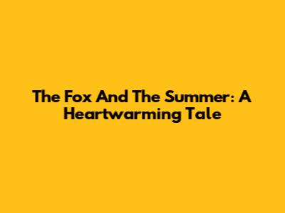 The Fox And The Summer: A Heartwarming Tale