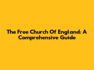 The Free Church Of England: A Comprehensive Guide