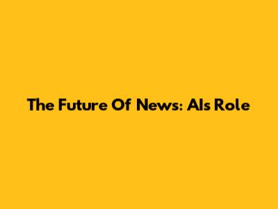 The Future Of News: AI's Role