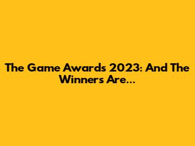 The Game Awards 2023: And The Winners Are...