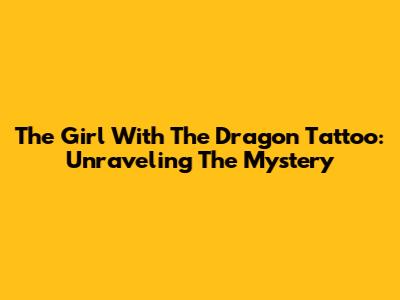 The Girl With The Dragon Tattoo: Unraveling The Mystery