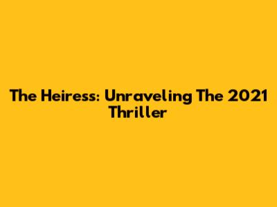 The Heiress: Unraveling The 2021 Thriller
