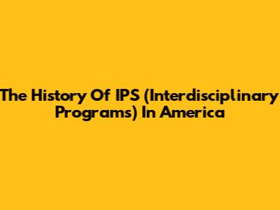 The History Of IPS (Interdisciplinary Programs) In America