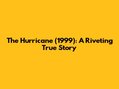 The Hurricane (1999): A Riveting True Story