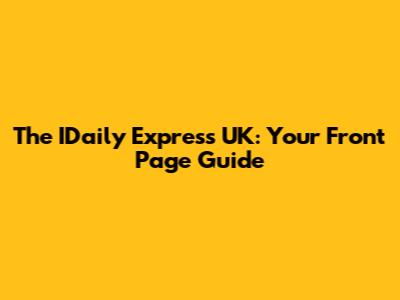 The IDaily Express UK: Your Front Page Guide