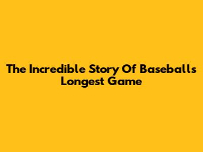 The Incredible Story Of Baseball's Longest Game