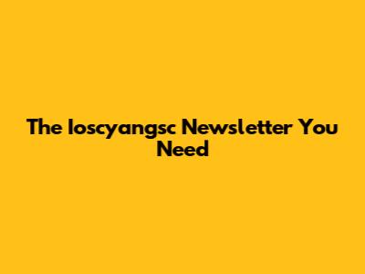 The Ioscyangsc Newsletter You Need
