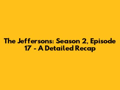 The Jeffersons: Season 2, Episode 17 - A Detailed Recap