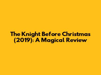 The Knight Before Christmas (2019): A Magical Review