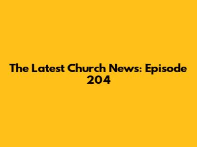 The Latest Church News: Episode 204