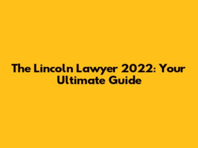 The Lincoln Lawyer 2022: Your Ultimate Guide