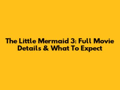The Little Mermaid 3: Full Movie Details & What To Expect