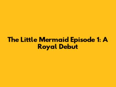 The Little Mermaid Episode 1: A Royal Debut