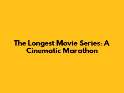 The Longest Movie Series: A Cinematic Marathon