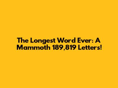 The Longest Word Ever: A Mammoth 189,819 Letters!