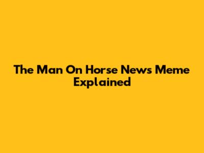 The Man On Horse News Meme Explained