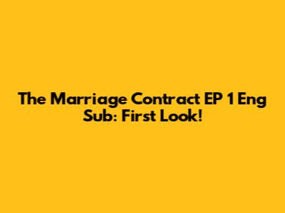 The Marriage Contract EP 1 Eng Sub: First Look!