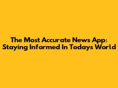 The Most Accurate News App: Staying Informed In Today's World
