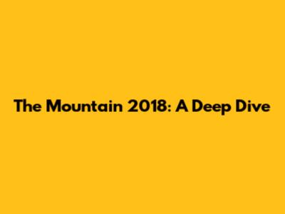 The Mountain 2018: A Deep Dive