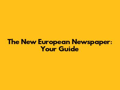 The New European Newspaper: Your Guide
