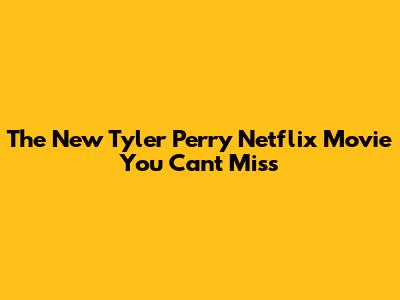 The New Tyler Perry Netflix Movie You Can't Miss