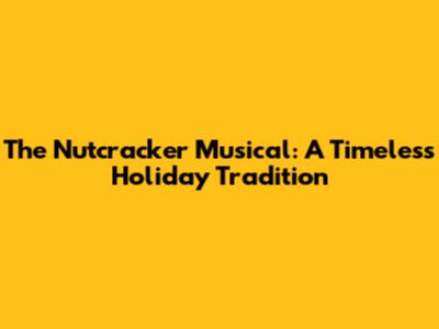 The Nutcracker Musical: A Timeless Holiday Tradition