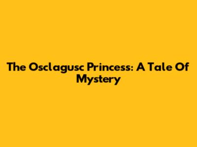 The Osclagusc Princess: A Tale Of Mystery