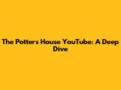 The Potter's House YouTube: A Deep Dive