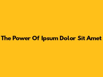 The Power Of Ipsum Dolor Sit Amet