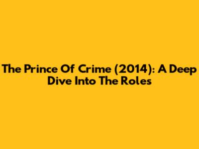 The Prince Of Crime (2014): A Deep Dive Into The Roles