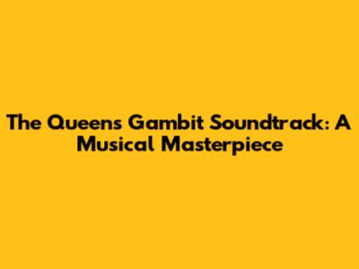 The Queen's Gambit Soundtrack: A Musical Masterpiece