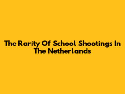 The Rarity Of School Shootings In The Netherlands