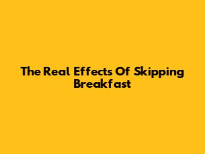 The Real Effects Of Skipping Breakfast