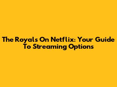 The Royals On Netflix: Your Guide To Streaming Options