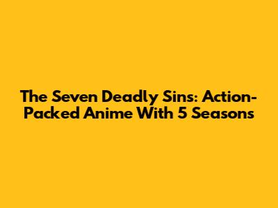 The Seven Deadly Sins: Action-Packed Anime With 5 Seasons