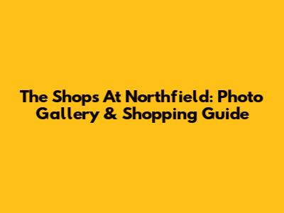 The Shops At Northfield: Photo Gallery & Shopping Guide