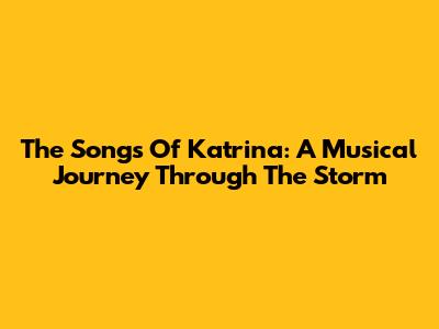The Songs Of Katrina: A Musical Journey Through The Storm