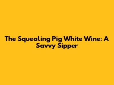 The Squealing Pig White Wine: A Savvy Sipper