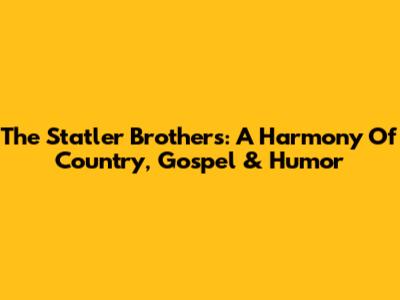 The Statler Brothers: A Harmony Of Country, Gospel & Humor