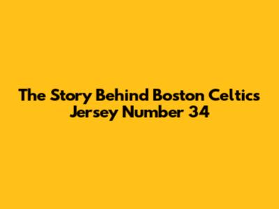 The Story Behind Boston Celtics Jersey Number 34
