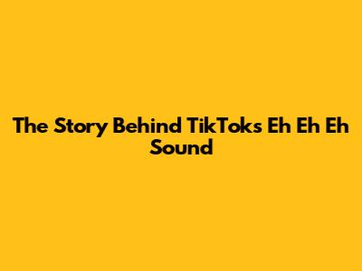 The Story Behind TikTok's "Eh Eh Eh" Sound
