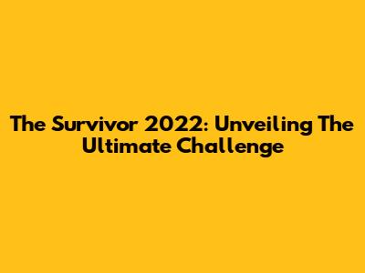The Survivor 2022: Unveiling The Ultimate Challenge