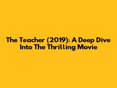 The Teacher (2019): A Deep Dive Into The Thrilling Movie