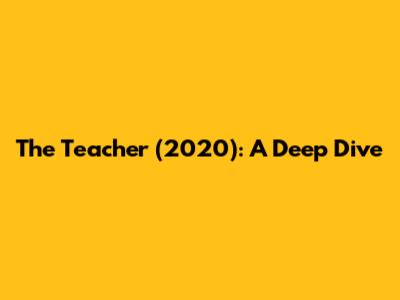 The Teacher (2020): A Deep Dive