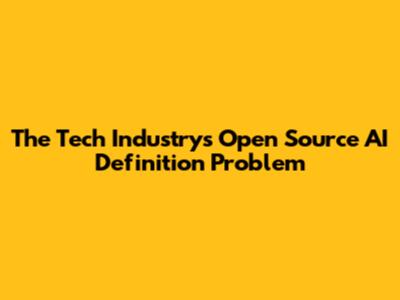 The Tech Industry's Open Source AI Definition Problem