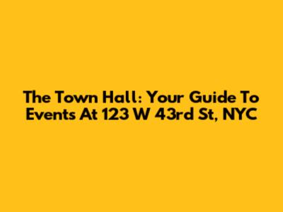 The Town Hall: Your Guide To Events At 123 W 43rd St, NYC