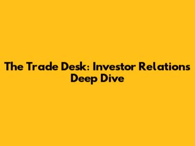 The Trade Desk: Investor Relations Deep Dive