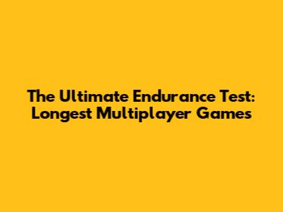 The Ultimate Endurance Test: Longest Multiplayer Games